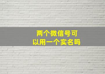 两个微信号可以用一个实名吗