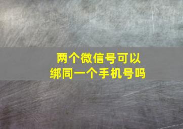 两个微信号可以绑同一个手机号吗