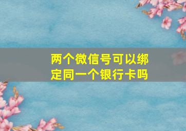 两个微信号可以绑定同一个银行卡吗