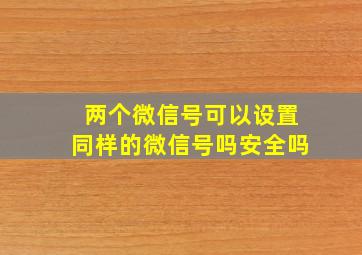 两个微信号可以设置同样的微信号吗安全吗