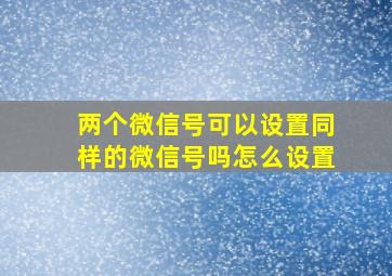 两个微信号可以设置同样的微信号吗怎么设置