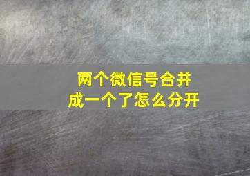 两个微信号合并成一个了怎么分开