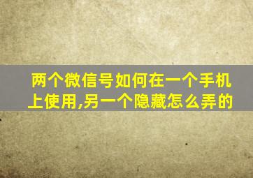 两个微信号如何在一个手机上使用,另一个隐藏怎么弄的