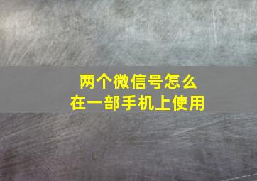 两个微信号怎么在一部手机上使用