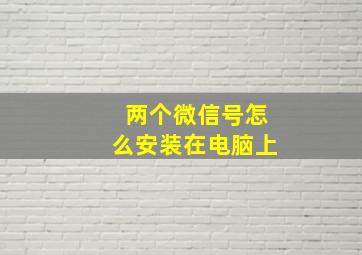 两个微信号怎么安装在电脑上