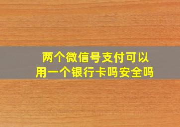 两个微信号支付可以用一个银行卡吗安全吗