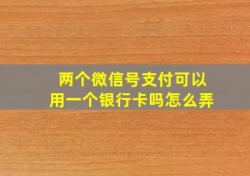 两个微信号支付可以用一个银行卡吗怎么弄