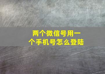 两个微信号用一个手机号怎么登陆