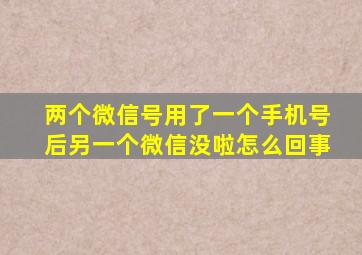 两个微信号用了一个手机号后另一个微信没啦怎么回事