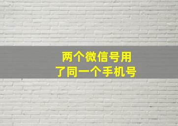 两个微信号用了同一个手机号