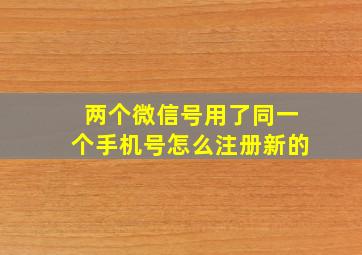 两个微信号用了同一个手机号怎么注册新的