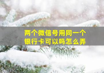 两个微信号用同一个银行卡可以吗怎么弄