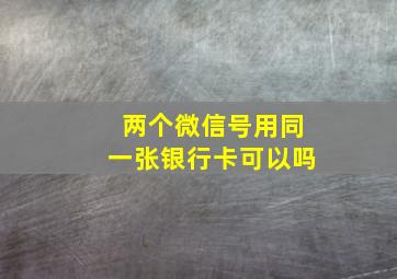 两个微信号用同一张银行卡可以吗