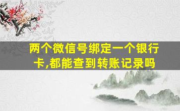 两个微信号绑定一个银行卡,都能查到转账记录吗