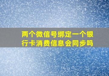 两个微信号绑定一个银行卡消费信息会同步吗