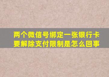 两个微信号绑定一张银行卡要解除支付限制是怎么回事