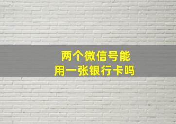 两个微信号能用一张银行卡吗