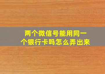 两个微信号能用同一个银行卡吗怎么弄出来