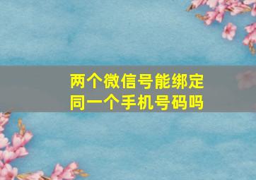 两个微信号能绑定同一个手机号码吗