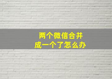 两个微信合并成一个了怎么办