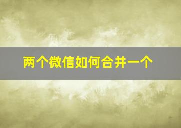 两个微信如何合并一个