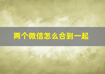 两个微信怎么合到一起