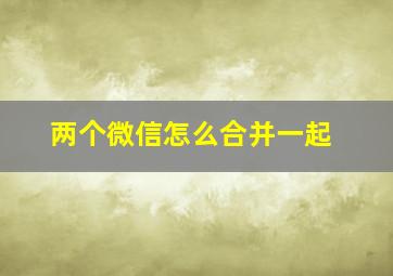 两个微信怎么合并一起