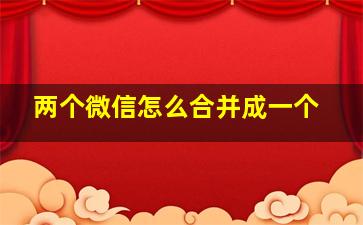 两个微信怎么合并成一个