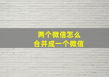 两个微信怎么合并成一个微信