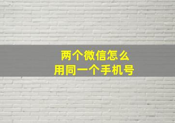 两个微信怎么用同一个手机号