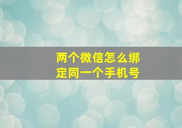 两个微信怎么绑定同一个手机号