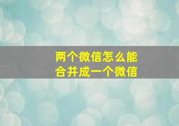 两个微信怎么能合并成一个微信