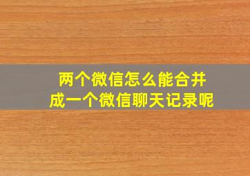 两个微信怎么能合并成一个微信聊天记录呢