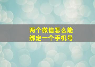 两个微信怎么能绑定一个手机号