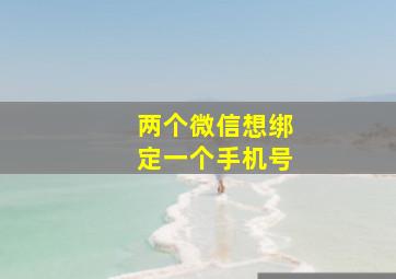 两个微信想绑定一个手机号