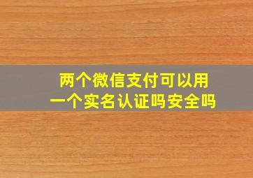 两个微信支付可以用一个实名认证吗安全吗