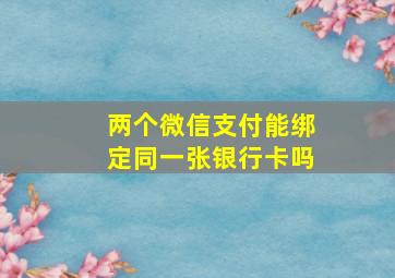 两个微信支付能绑定同一张银行卡吗