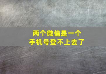 两个微信是一个手机号登不上去了