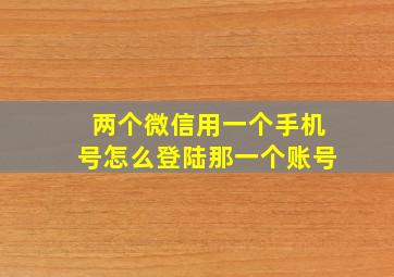 两个微信用一个手机号怎么登陆那一个账号