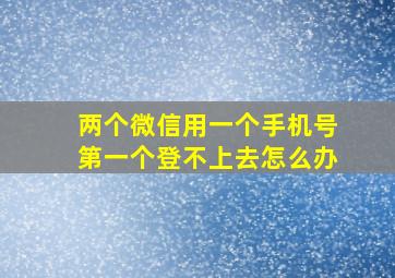 两个微信用一个手机号第一个登不上去怎么办