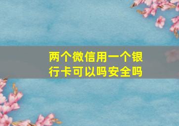 两个微信用一个银行卡可以吗安全吗