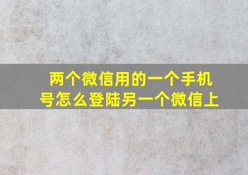 两个微信用的一个手机号怎么登陆另一个微信上