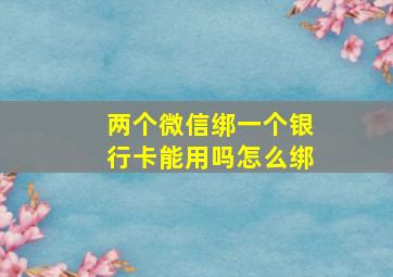 两个微信绑一个银行卡能用吗怎么绑