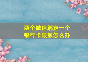 两个微信绑定一个银行卡限额怎么办