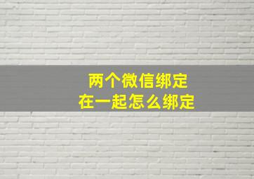 两个微信绑定在一起怎么绑定