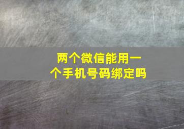 两个微信能用一个手机号码绑定吗