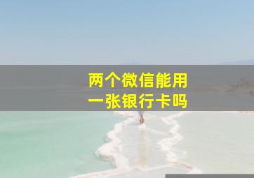 两个微信能用一张银行卡吗