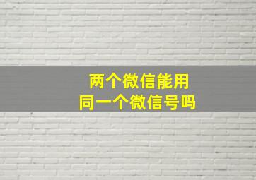 两个微信能用同一个微信号吗