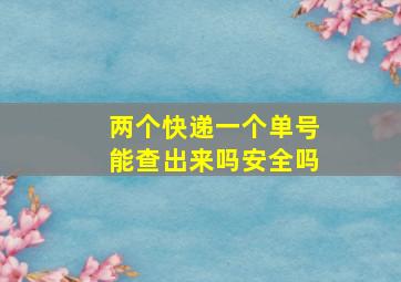 两个快递一个单号能查出来吗安全吗