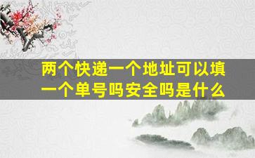 两个快递一个地址可以填一个单号吗安全吗是什么